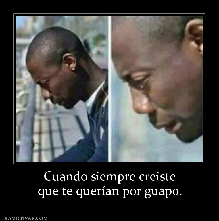 Cuando siempre creiste que te querían por guapo.