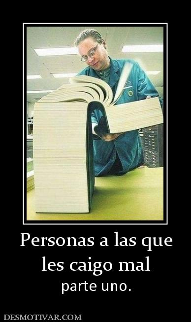 Personas a las que les caigo mal parte uno.
