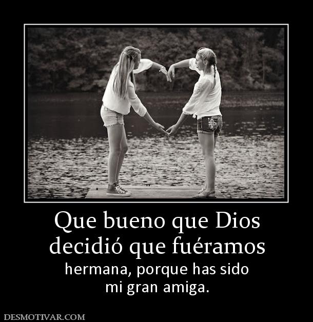 Que bueno que Dios decidió que fuéramos  hermana, porque has sido mi gran amiga.