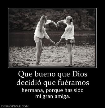 Que bueno que Dios decidió que fuéramos  hermana, porque has sido mi gran amiga.