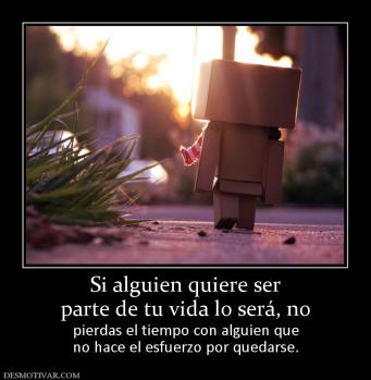 Si alguien quiere ser parte de tu vida lo será, no  pierdas el tiempo con alguien que no hace el esfuerzo por quedarse.