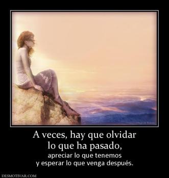 A veces, hay que olvidar lo que ha pasado, apreciar lo que tenemos y esperar lo que venga después.