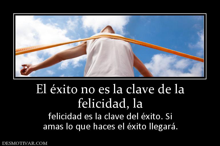 El éxito no es la clave de la felicidad, la  felicidad es la clave del éxito. Si amas lo que haces el éxito llegará.