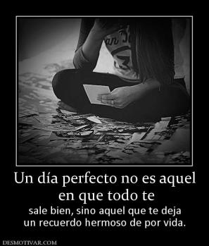 Un día perfecto no es aquel  en que todo te  sale bien, sino aquel que te deja un recuerdo hermoso de por vida.
