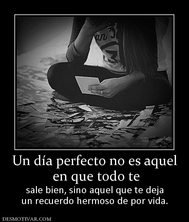 Un día perfecto no es aquel  en que todo te  sale bien, sino aquel que te deja un recuerdo hermoso de por vida.