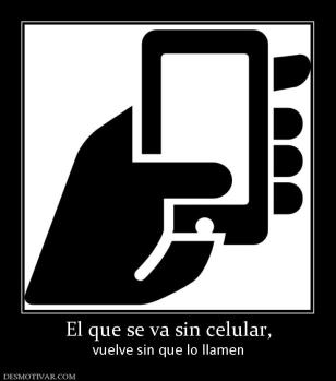 El que se va sin celular, vuelve sin que lo llamen