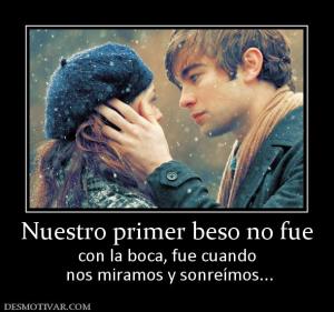 Nuestro primer beso no fue con la boca, fue cuando  nos miramos y sonreímos...