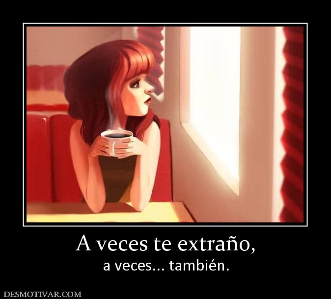 A veces te extraño, a veces... también.