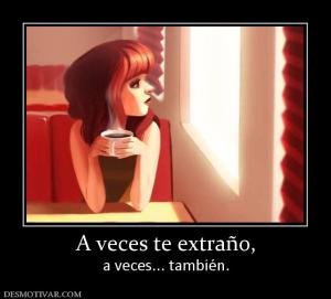 A veces te extraño, a veces... también.