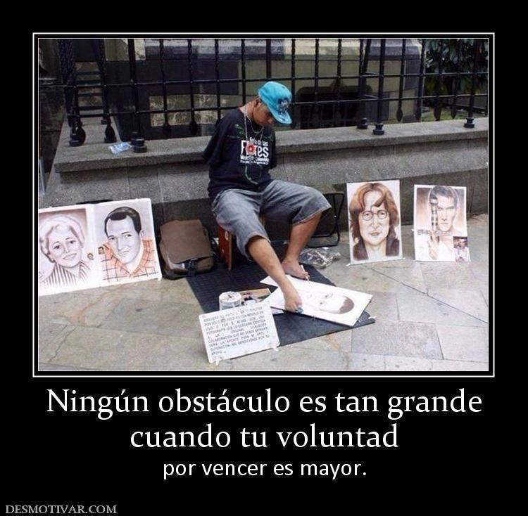 Ningún obstáculo es tan grande cuando tu voluntad por vencer es mayor.
