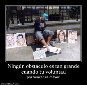 Ningún obstáculo es tan grande cuando tu voluntad por vencer es mayor.