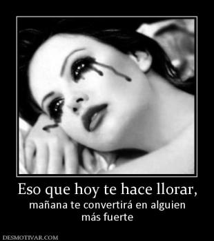 Eso que hoy te hace llorar, mañana te convertirá en alguien más fuerte