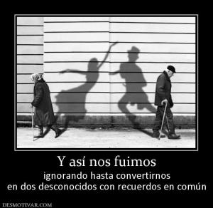 Y así nos fuimos ignorando hasta convertirnos en dos desconocidos con recuerdos en común