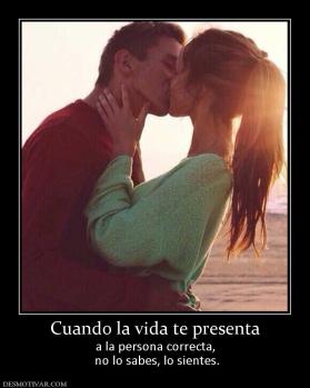 Cuando la vida te presenta a la persona correcta,  no lo sabes, lo sientes.