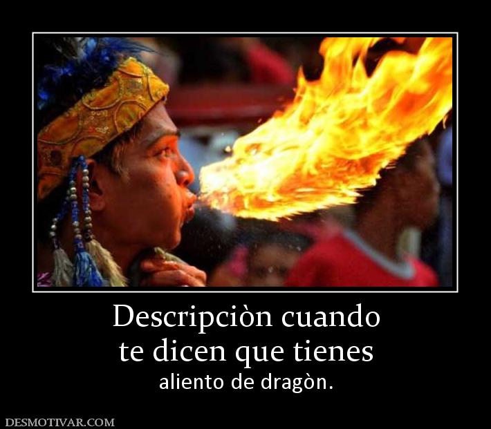 Descripciòn cuando te dicen que tienes aliento de dragòn.
