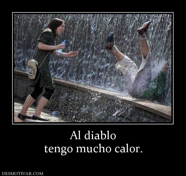 Al diablo tengo mucho calor.