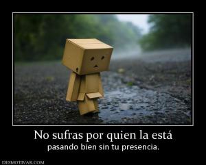 No sufras por quien la está pasando bien sin tu presencia.