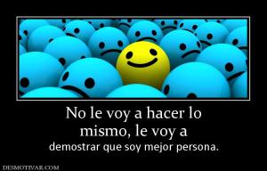 No le voy a hacer lo mismo, le voy a  demostrar que soy mejor persona.