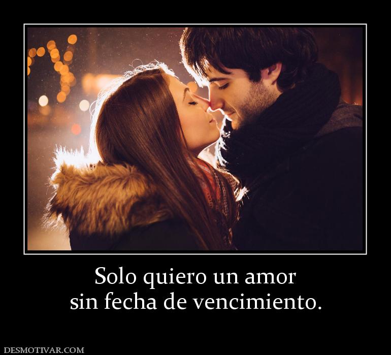 Solo quiero un amor sin fecha de vencimiento.