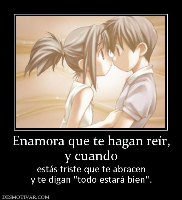 Enamora que te hagan reír, y cuando estás triste que te abracen y te digan