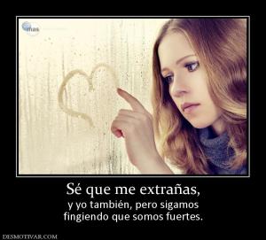 Sé que me extrañas, y yo también, pero sigamos fingiendo que somos fuertes.