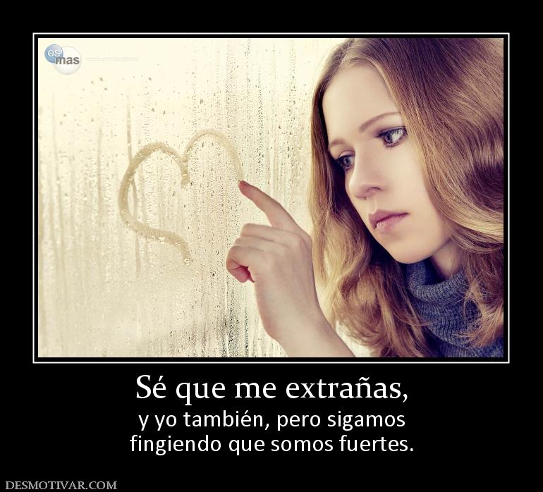 Sé que me extrañas, y yo también, pero sigamos fingiendo que somos fuertes.