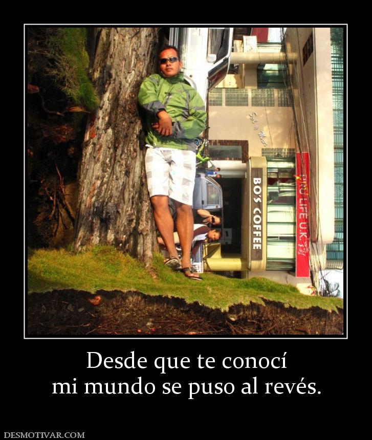 Desde que te conocí mi mundo se puso al revés.