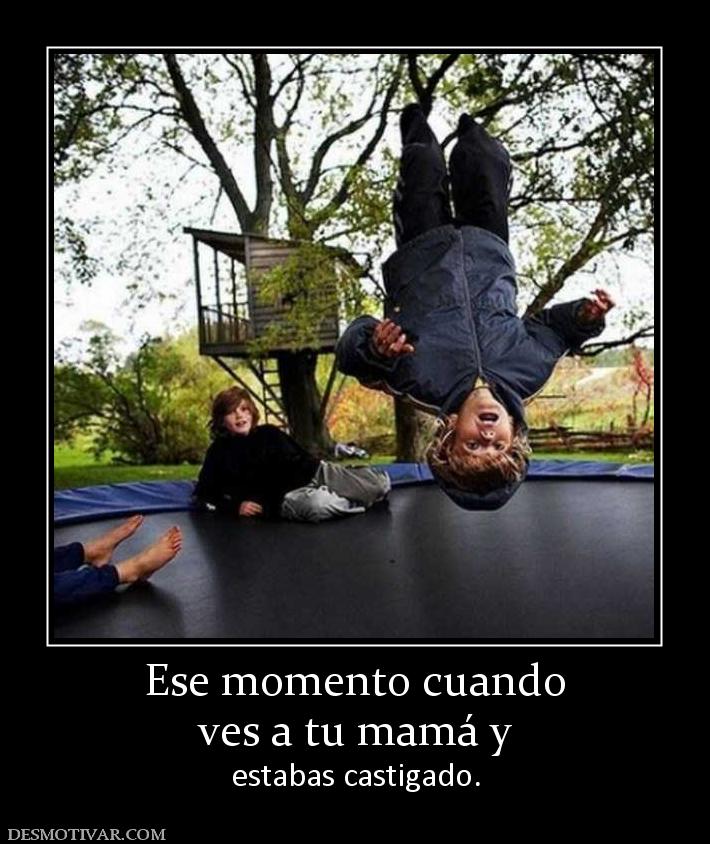 Ese momento cuando ves a tu mamá y  estabas castigado.