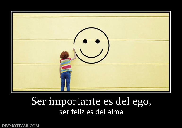 Ser importante es del ego, ser feliz es del alma