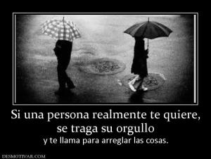 Si una persona realmente te quiere, se traga su orgullo  y te llama para arreglar las cosas.