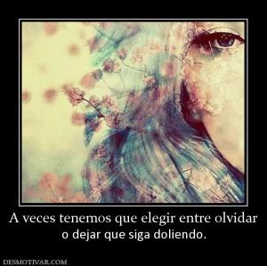 A veces tenemos que elegir entre olvid o dejar que siga doliendo.