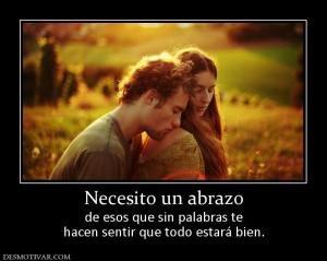 Necesito un abrazo de esos que sin palabras te hacen sentir que todo estará bien.