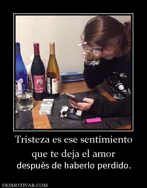 Tristeza es ese sentimiento que te deja el amor después de haberlo perdido.