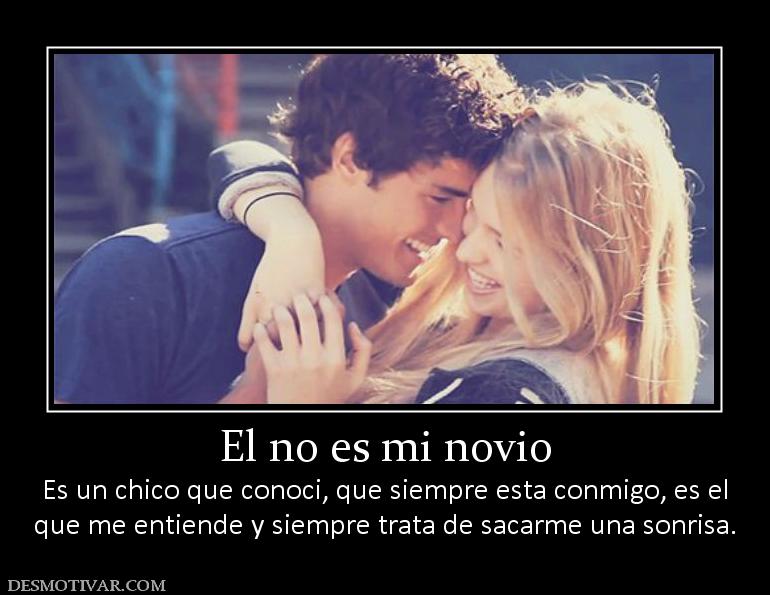 El no es mi novio Es un chico que conoci, que siempre esta conmigo, es el que me entiende y siempre trata de sacarme una sonrisa.