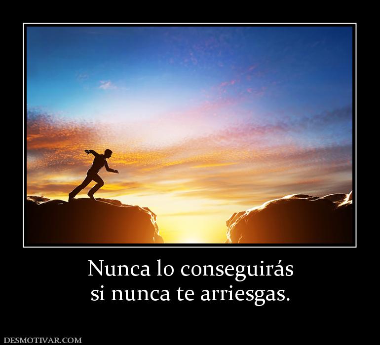 Nunca lo conseguirás si nunca te arriesgas.