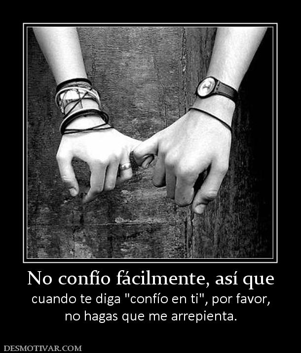 No confío fácilmente, así que cuando te diga  no hagas que me arrepienta.