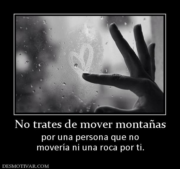 No trates de mover montañas por una persona que no movería ni una roca por ti.