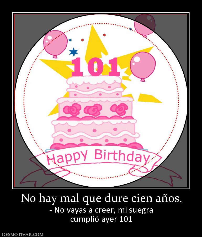 No hay mal que dure cien años. - No vayas a creer, mi suegra cumplió ayer 101