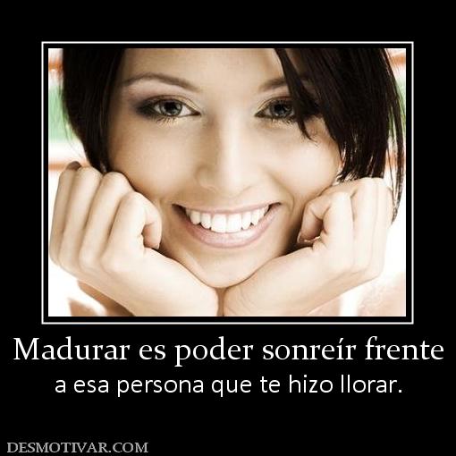 Madurar es poder sonreír frente a esa persona que te hizo llorar.