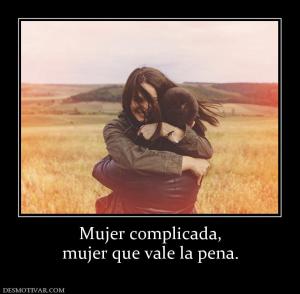 Mujer complicada, mujer que vale la pena.