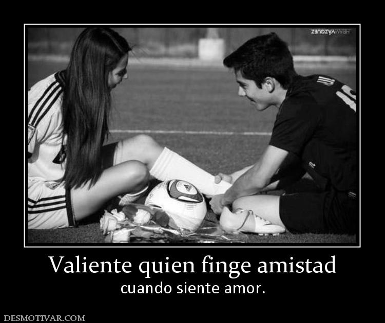 Valiente quien finge amistad cuando siente amor.