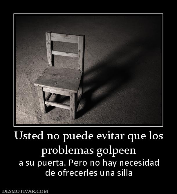 Usted no puede evitar que los problemas golpeen a su puerta. Pero no hay necesidad de ofrecerles una silla