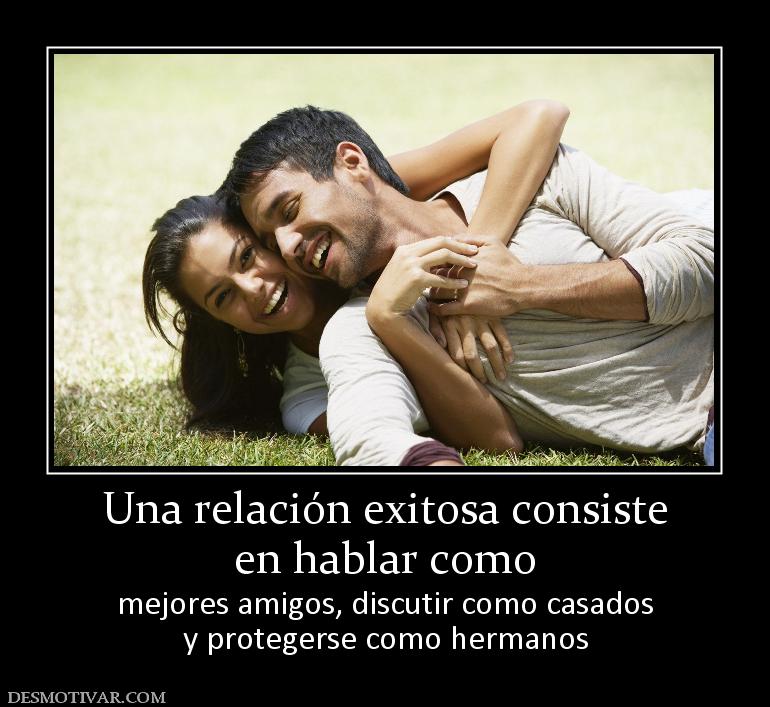 Una relación exitosa consiste en hablar como  mejores amigos, discutir como casados y protegerse como hermanos
