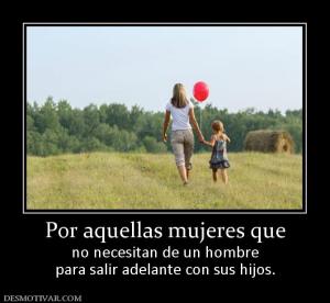 Por aquellas mujeres que no necesitan de un hombre para salir adelante con sus hijos.