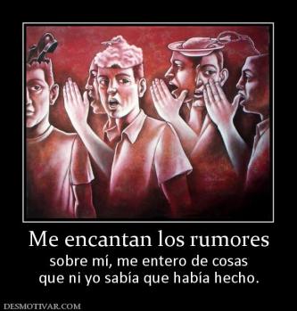 Me encantan los rumores sobre mí, me entero de cosas que ni yo sabía que había hecho.