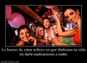 Lo bueno de estar soltero es que disfr sin darle explicaciones a nadie.