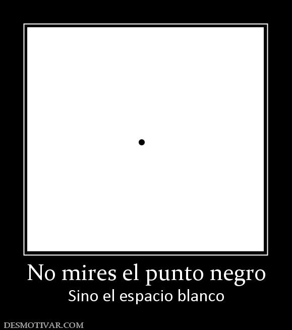 No mires el punto negro Sino el espacio blanco