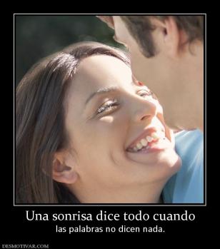Una sonrisa dice todo cuando las palabras no dicen nada.