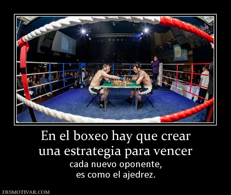 En el boxeo hay que crear una estrategia para vencer cada nuevo oponente, es como el ajedrez.