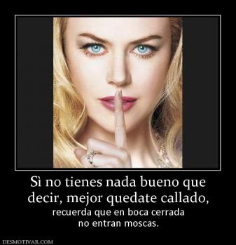 Sì no tienes nada bueno que decir, mejor quedate callado, recuerda que en boca cerrada no entran moscas.
